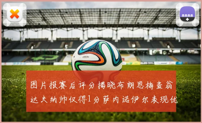 图片报赛后评分揭晓布朗恩梅查翁达夫纳帅仅得1分萨内诺伊尔表现优异获3分