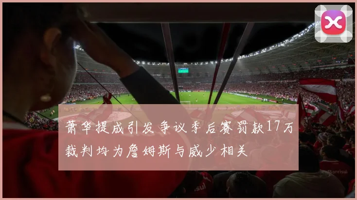 萧华提成引发争议季后赛罚款17万裁判均为詹姆斯与威少相关