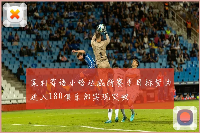 莱利寄语小哈达威新赛季目标努力进入180俱乐部实现突破