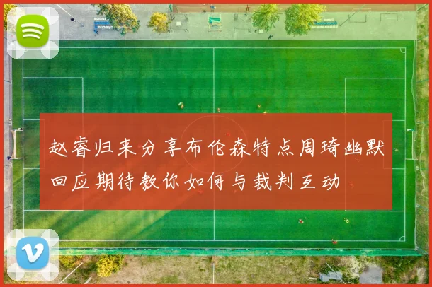赵睿归来分享布伦森特点周琦幽默回应期待教你如何与裁判互动