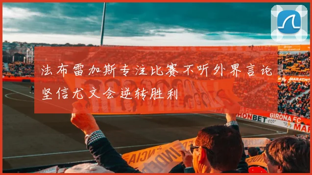 法布雷加斯专注比赛不听外界言论坚信尤文会逆转胜利