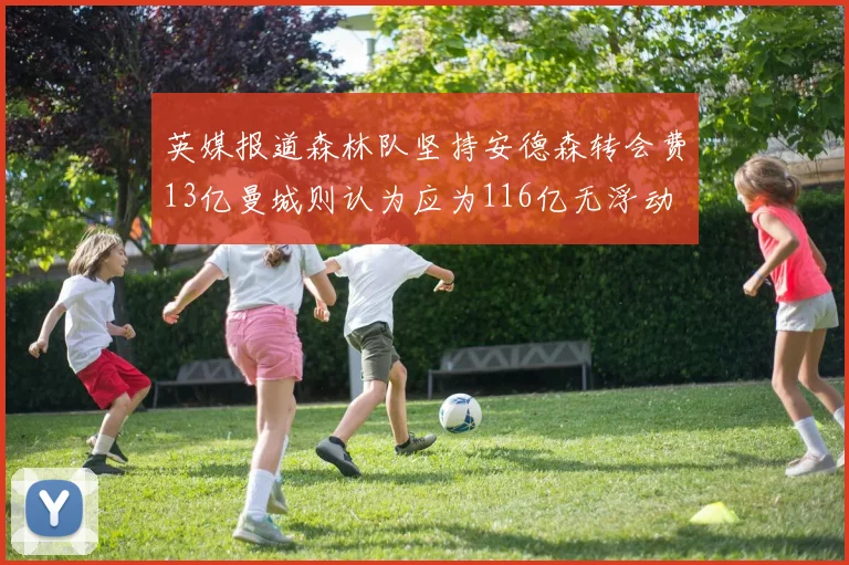英媒报道森林队坚持安德森转会费13亿曼城则认为应为116亿无浮动
