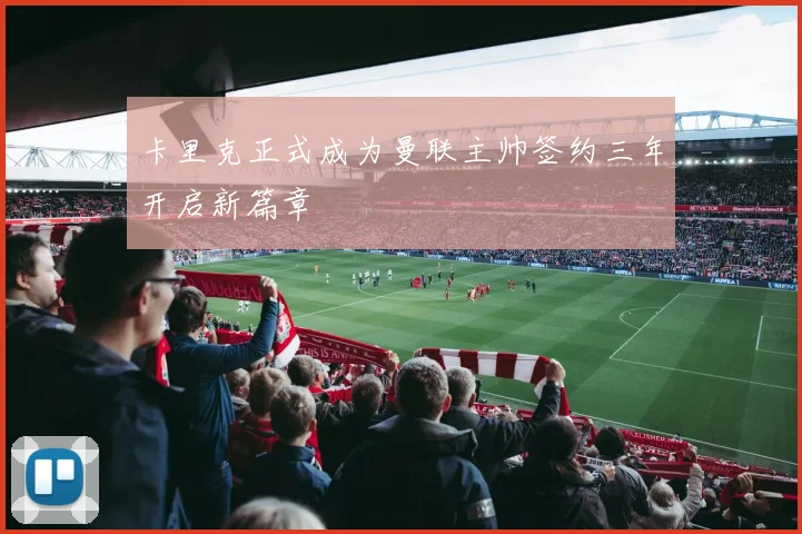 卡里克正式成为曼联主帅签约三年开启新篇章