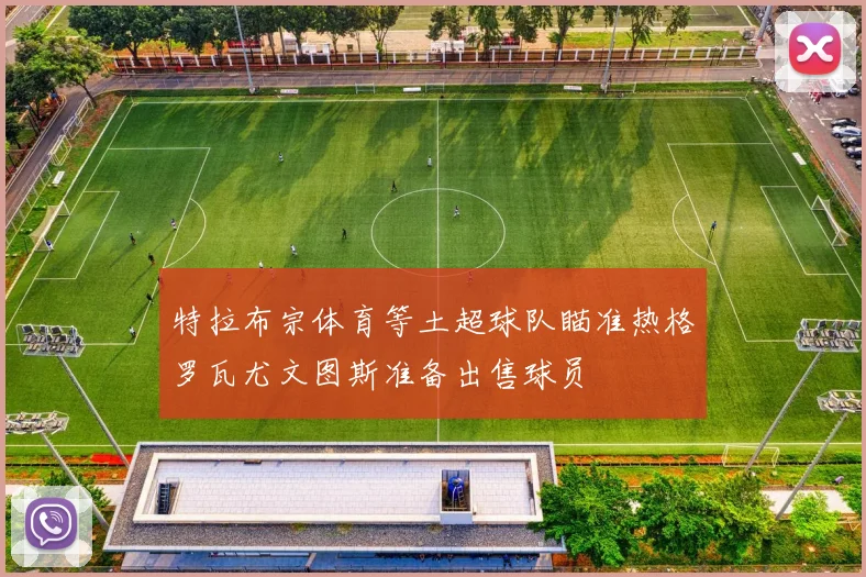 特拉布宗体育等土超球队瞄准热格罗瓦尤文图斯准备出售球员