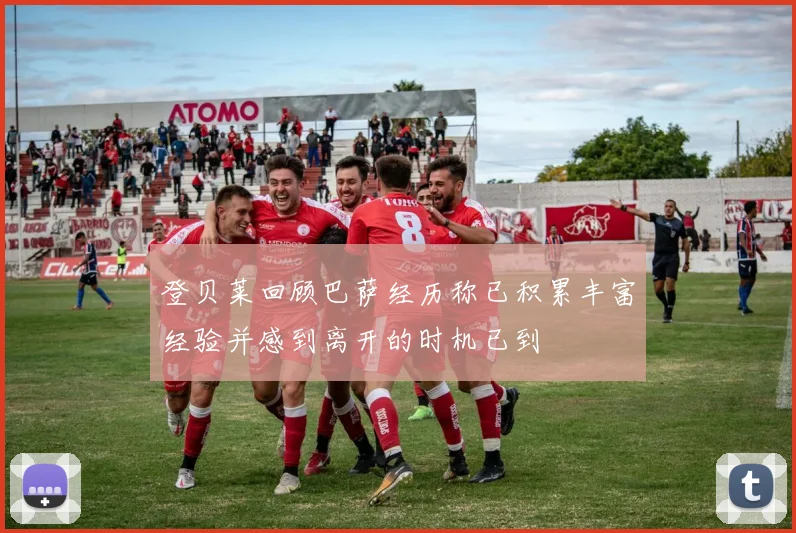 登贝莱回顾巴萨经历称已积累丰富经验并感到离开的时机已到