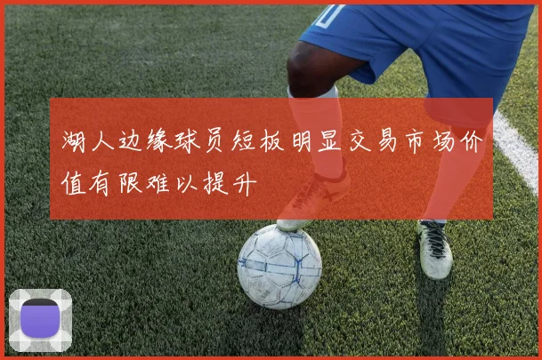 湖人边缘球员短板明显交易市场价值有限难以提升