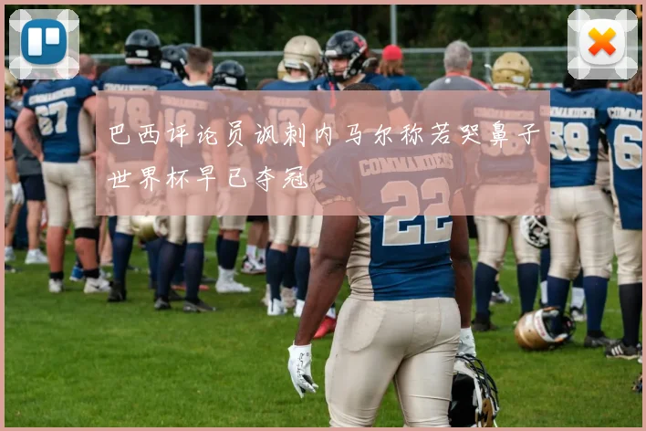 巴西评论员讽刺内马尔称若哭鼻子世界杯早已夺冠