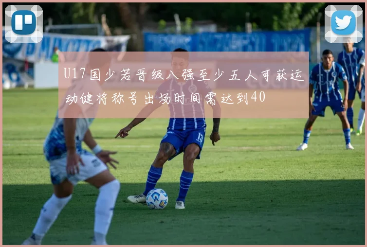 U17国少若晋级八强至少五人可获运动健将称号出场时间需达到40