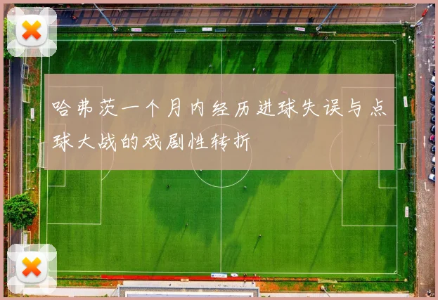 哈弗茨一个月内经历进球失误与点球大战的戏剧性转折