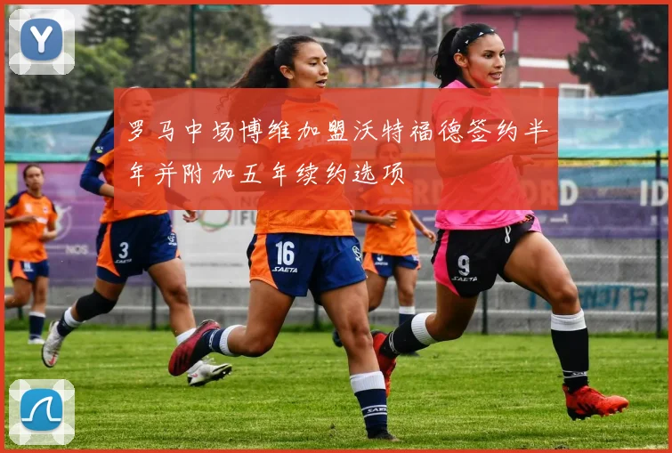 罗马中场博维加盟沃特福德签约半年并附加五年续约选项
