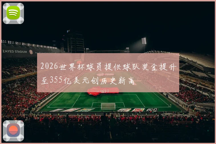 2026世界杯球员提供球队奖金提升至355亿美元创历史新高