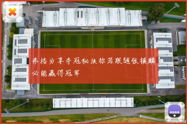 弗格分享夺冠秘诀称若跟随张镇麟必能赢得冠军